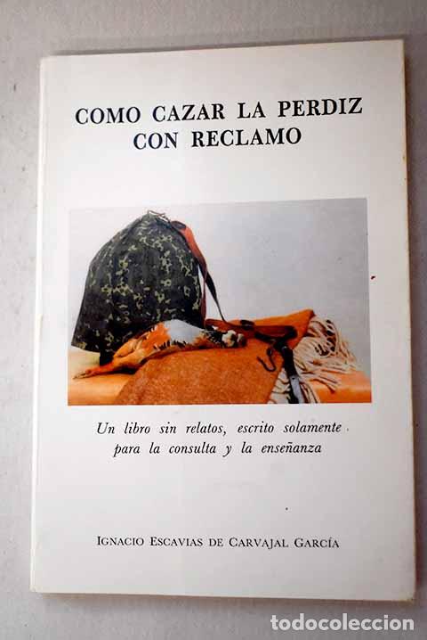 books: C&oacute;mo cazar la perdiz con reclamo: un libro sin relatos.- Escavias de Carvajal Garc&iacute;a, Ignacio