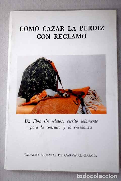 books: C&oacute;mo cazar la perdiz con reclamo: un libro sin relatos.- Escavias de Carvajal Garc&iacute;a, Ignacio