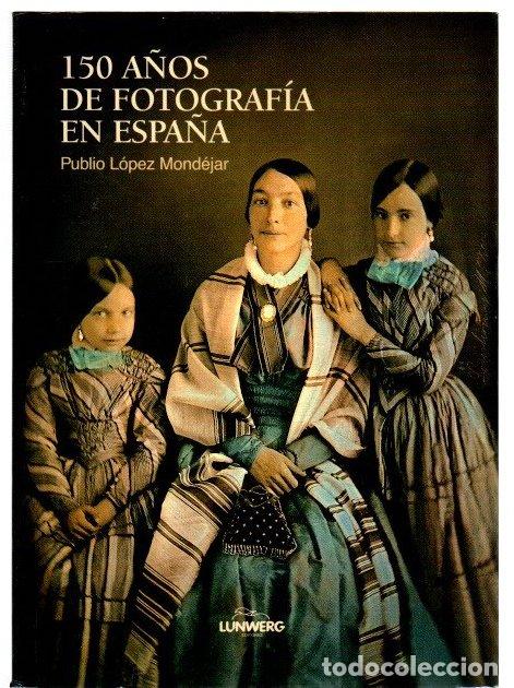 Libros: 150 A&ntilde;os de fotograf&iacute;a en Espa&ntilde;a - L&oacute;pez Mond&eacute;jar, Publio