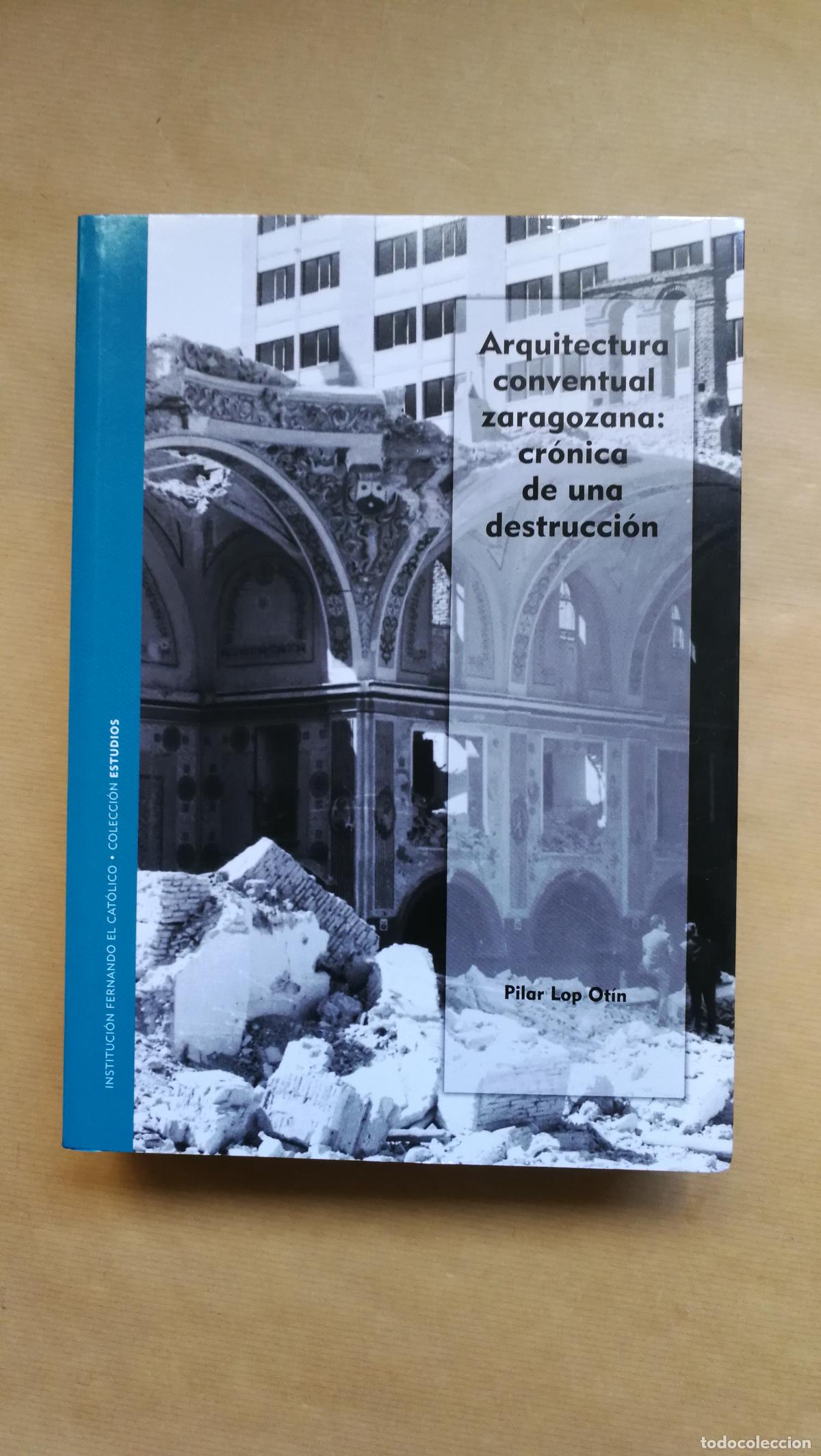 Libros: ARQUITECTURA CONVENTUAL ZARAGOZANA: CR&Oacute;NICA DE UNA DESTRUCCI&Oacute;N - &rdquo;LOP OT&Iacute;N, PILAR&rdquo;