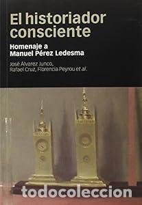 Libros: EL HISTORIADOR CONSCIENTE. Homenaje a Manuel P&eacute;rez Ledesma. - Jos&eacute; &Aacute;lvarez Junco, Rafael Cruz, Flore