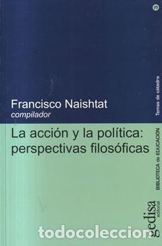 Libri di seconda mano: La acci&oacute;n y la pol&iacute;tica: perspectivas filos&oacute;ficas - Francisco Naishtat
