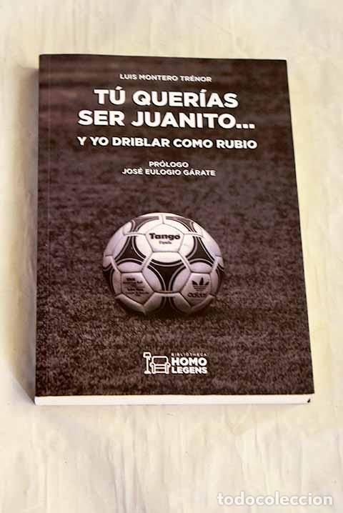 Libros: T&uacute; quer&iacute;as ser Juanito. y yo driblar como Rubio.- Montero Tr&eacute;nor, Luis