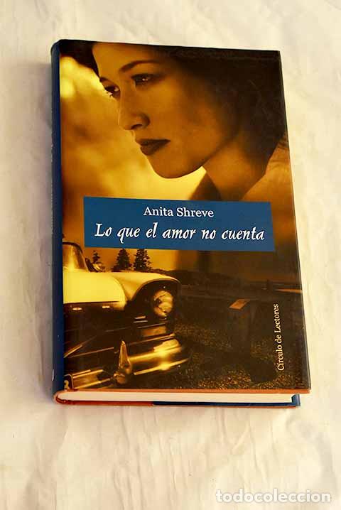 Libros: Lo que el amor no cuenta.- Shreve, Anita