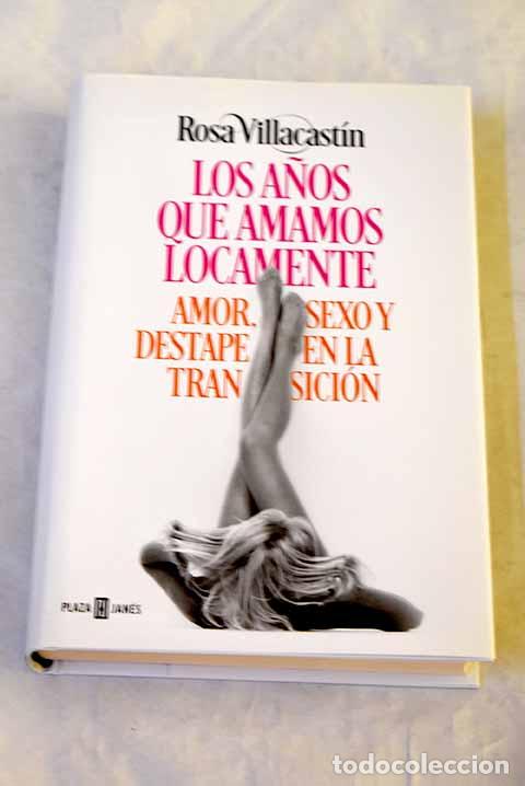 Libri di seconda mano: Los a&ntilde;os que amamos locamente: amor, sexo y destape en la Transici&oacute;n.- Villacast&iacute;n, Rosa