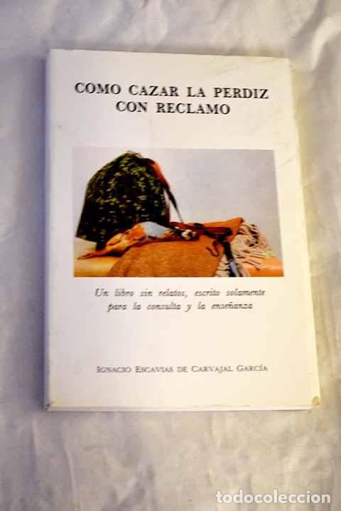 Libros: C&oacute;mo cazar la perdiz con reclamo: un libro sin relatos.- Escavias de Carvajal Garc&iacute;a, Ignacio
