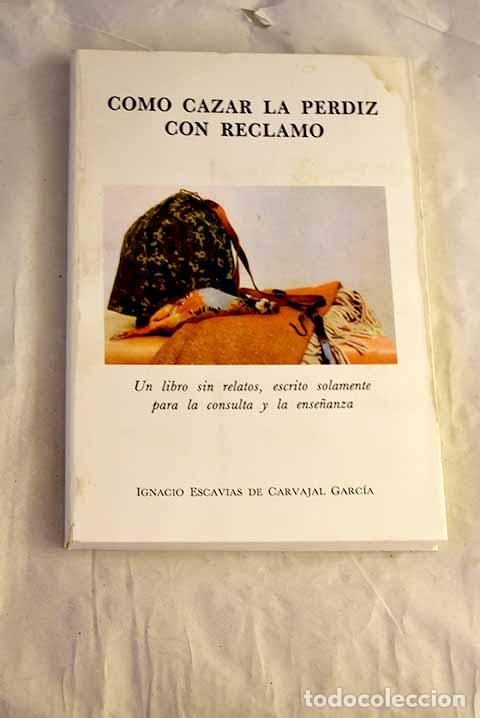 Libros: C&oacute;mo cazar la perdiz con reclamo: un libro sin relatos.- Escavias de Carvajal Garc&iacute;a, Ignacio