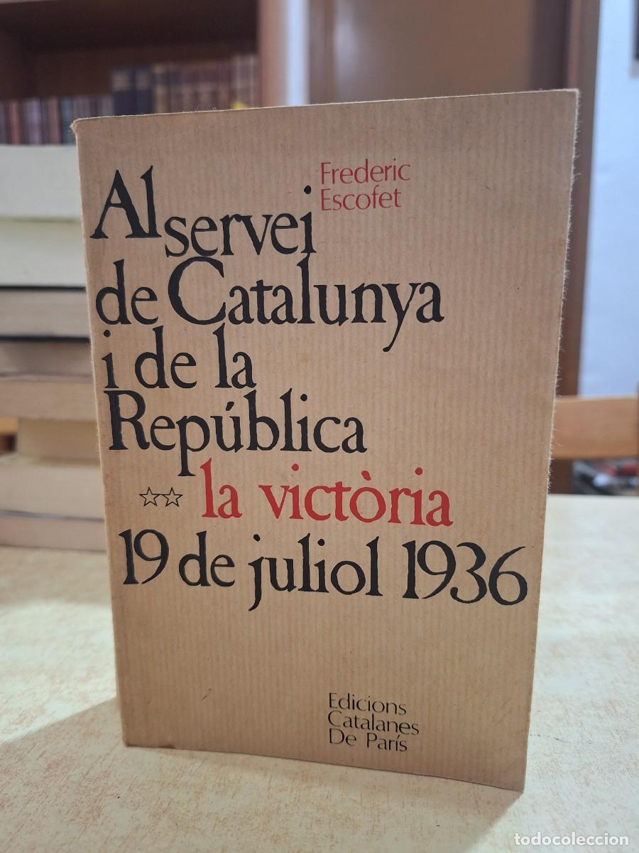 B&uuml;cher: AL SERVEI DE CATALUNYA I DE LA REP&Uacute;BLICA. La Vict&ograve;ria 19 de Juliol 1936. - ESCOFET, FREDERIC.