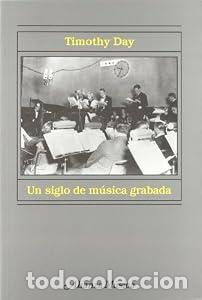 Libros: Un Siglo De Musica Grabada: Escuchar La Historia De La Musica - Day, Timothy