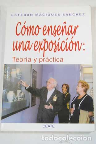 Libros: C&oacute;mo ense&ntilde;ar una exposici&oacute;n: teor&iacute;a y pr&aacute;ctica.- Maciques S&aacute;nchez, Esteban