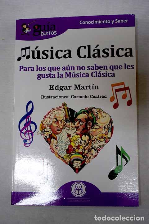 Libros: M&uacute;sica cl&aacute;sica: para los que a&uacute;n no saben que les gusta la m&uacute;sica cl&aacute;sica.- Martin, Edgar