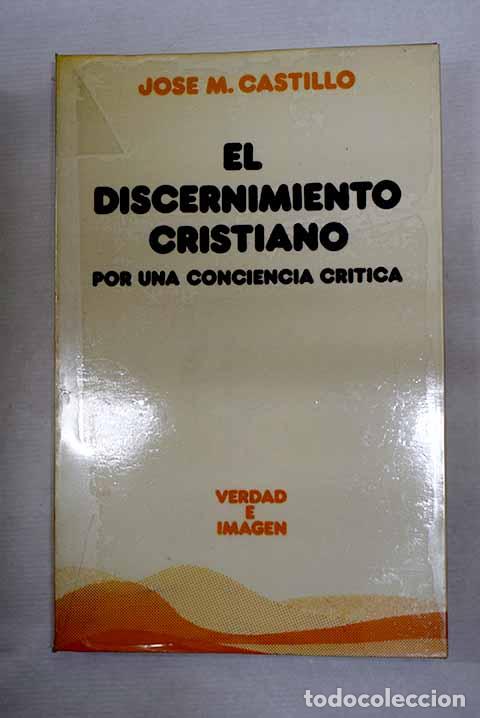 B&uuml;cher: El discernimiento cristiano: por una conciencia cr&iacute;tica.- Castillo, Jos&eacute; Mar&iacute;a