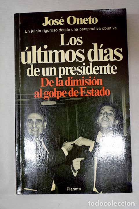 Libros: Los &uacute;ltimos dias de un presidente: de la dimisi&oacute;n al golpe de Estado.- Oneto, Jos&eacute;