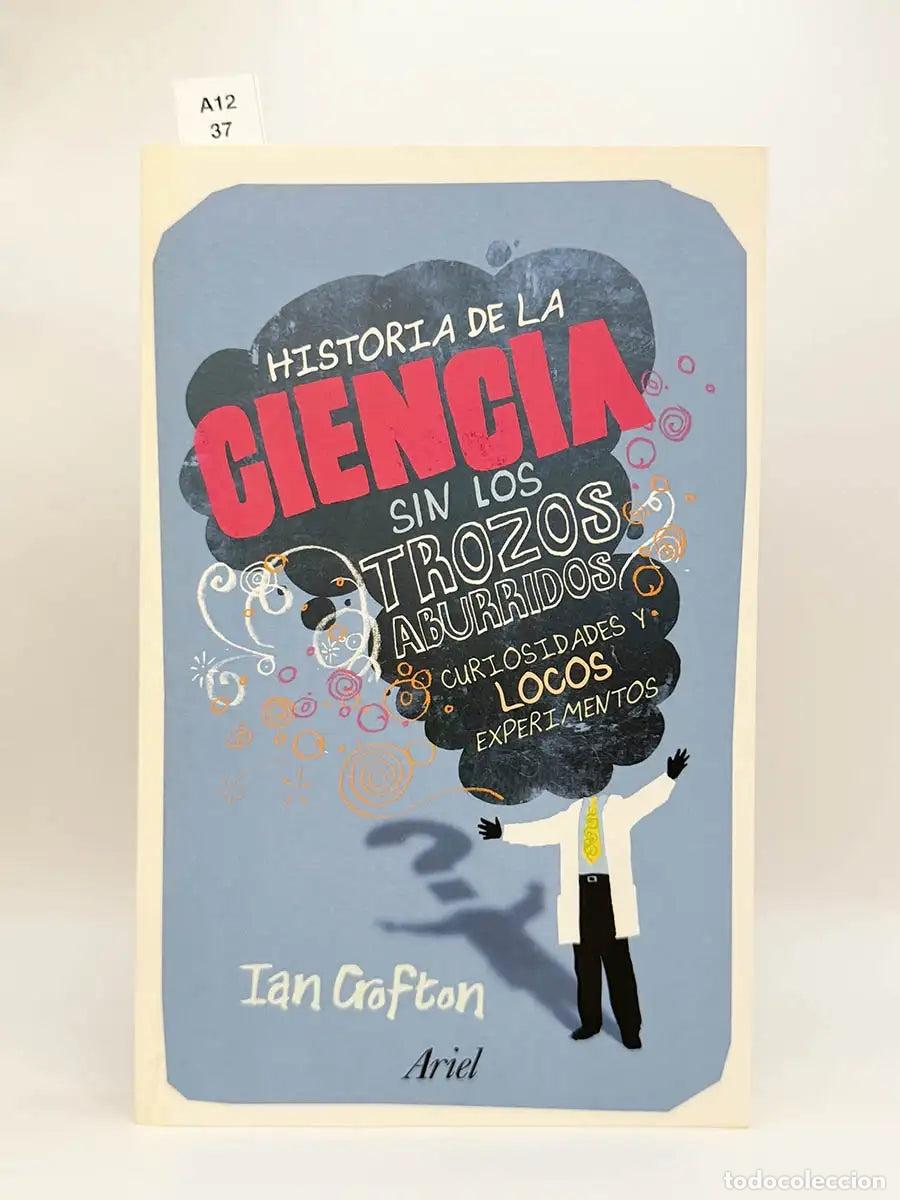 Libros: CROFTON, Ian. - Historia de la ciencia sin los trozos aburridos. Curiosidades y locos experimentos.