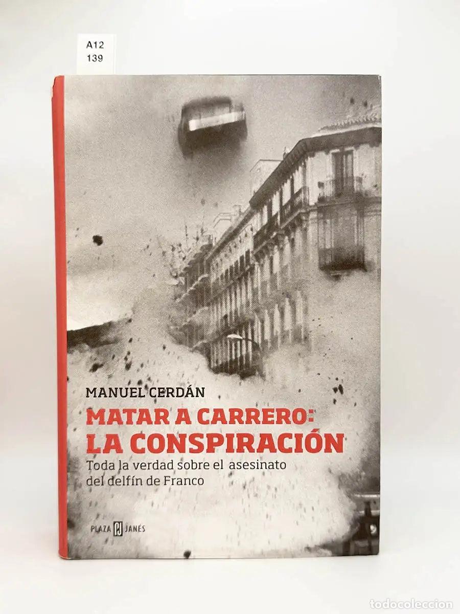 Libros: CERD&Aacute;N, Manuel. - Matar a Carrero: La conspiraci&oacute;n. Toda la verdad sobre el asesinato del delf&iacute;n de