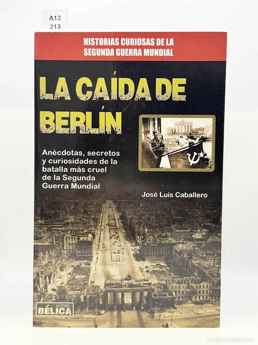 Libros: CABALLERO, Jos&eacute; Luis. - La ca&iacute;da de Berl&iacute;n. An&eacute;cdotas, secretos y curiosidades de la batalla m&aacute;s cru