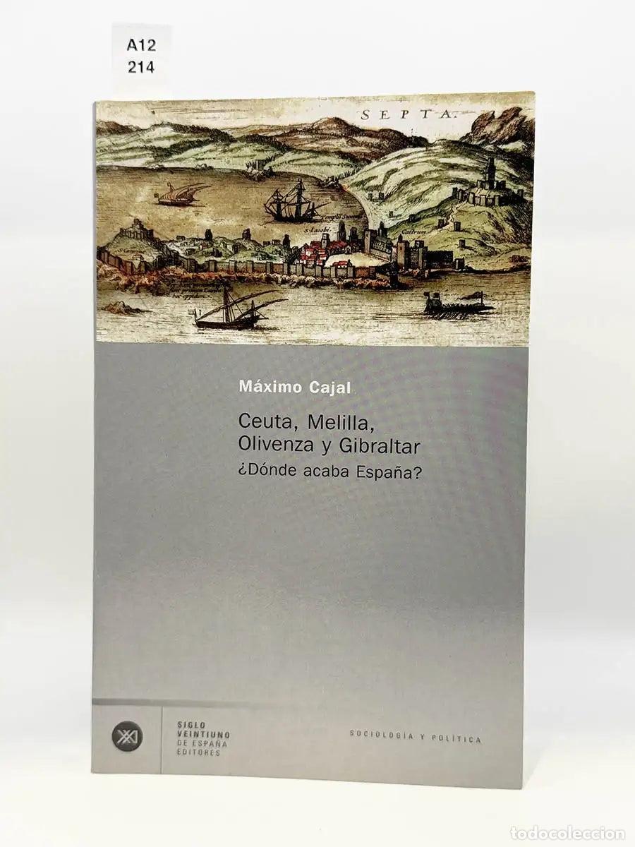 Libros: CAJAL, M&aacute;ximo. - Ceuta, Melilla, Olivenza y Gibraltar. &iquest;D&oacute;nde acaba Espa&ntilde;a?