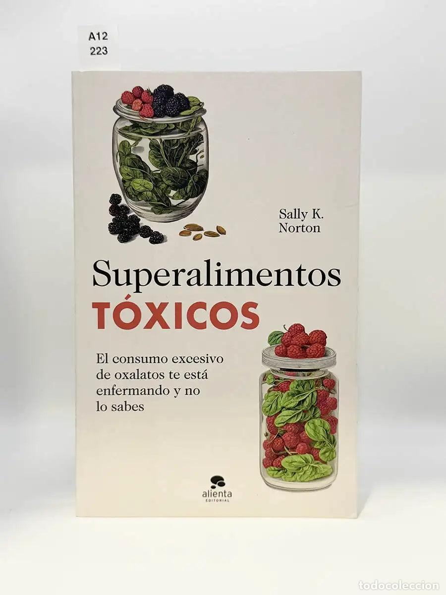 Libros: NORTON, Sally K. - Superalimentos t&oacute;xicos. El consumo excesivo de oxalatos te est&aacute; enfermando y no l
