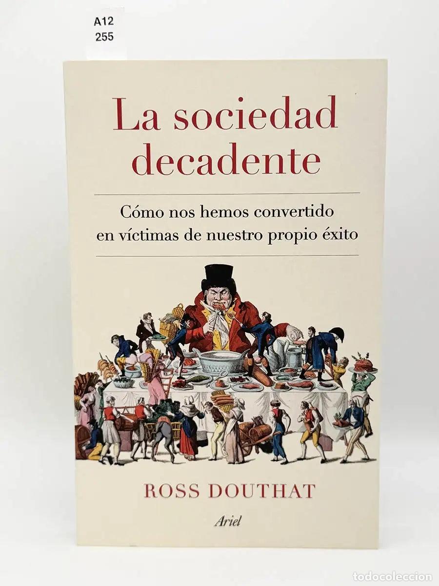 Libros: DOUTHAT, Ross. - La sociedad decadente. C&oacute;mo nos hemos convertido en v&iacute;ctimas de nuestro propio &eacute;xit