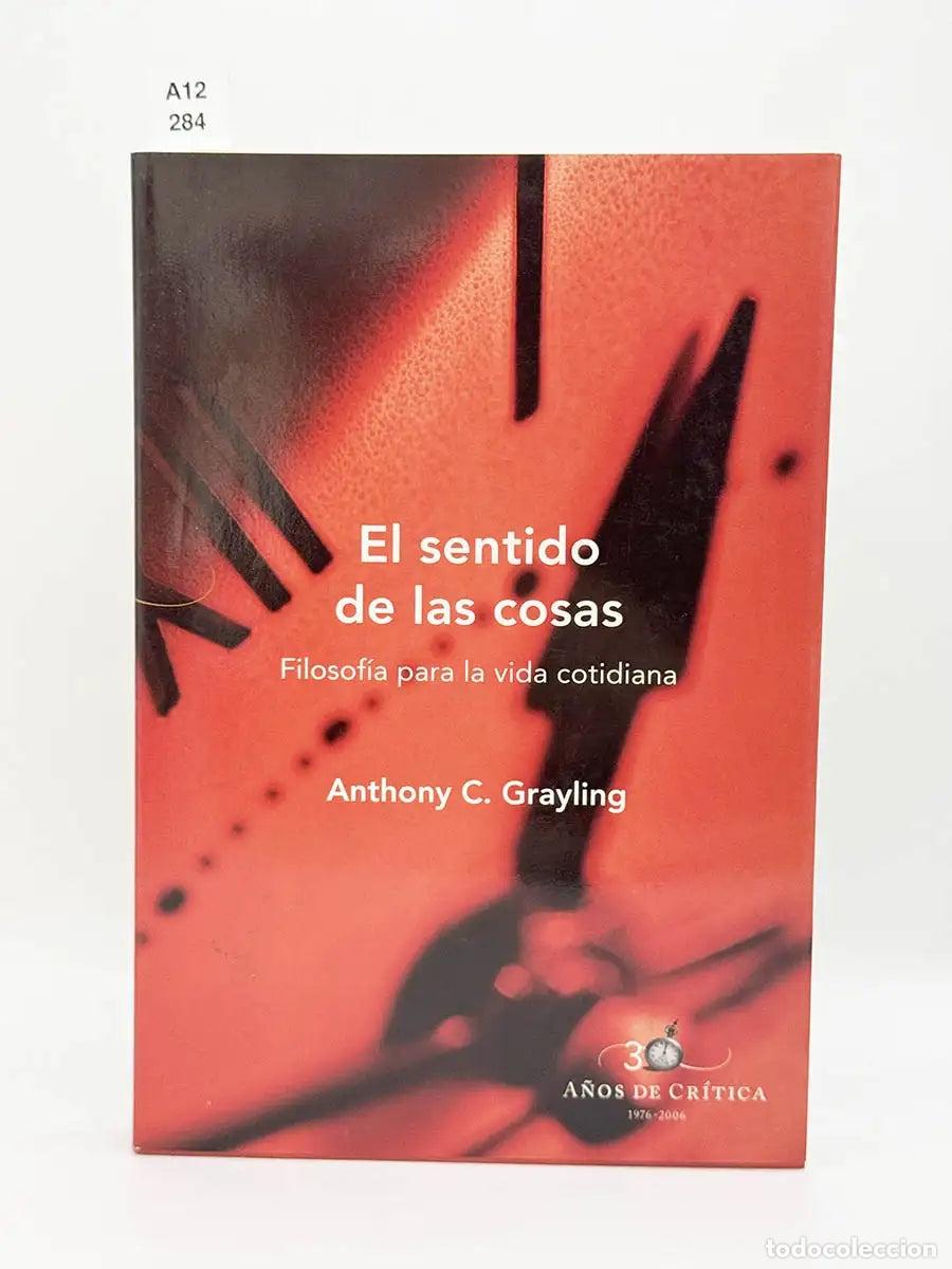 Libros: GRAYLING, Anthony C. - El sentido de las cosas. Filosof&iacute;a para la vida cotidiana.