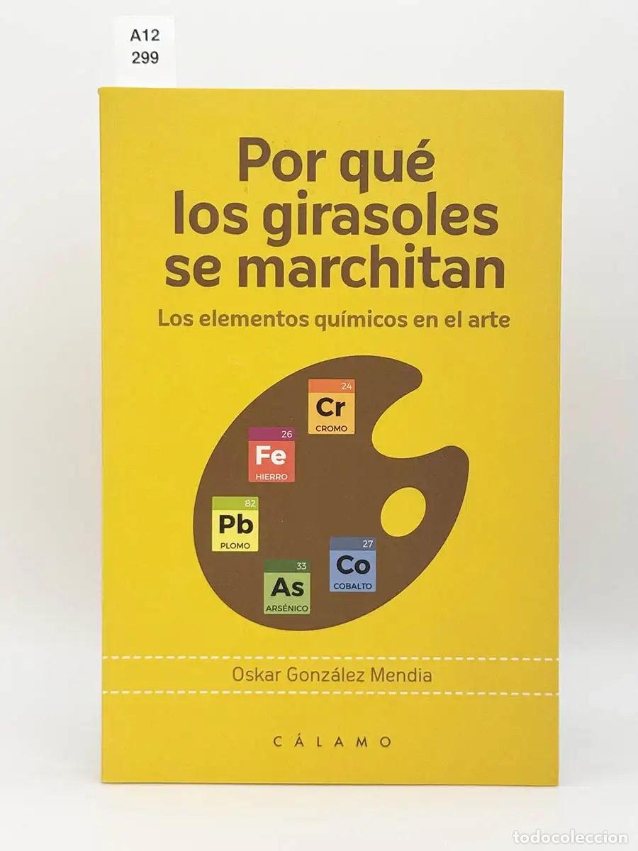 Libros: GONZ&Aacute;LEZ MENDIA, Oskar. - Por qu&eacute; los girasoles se marchitan. Los elementos qu&iacute;micos en el arte.