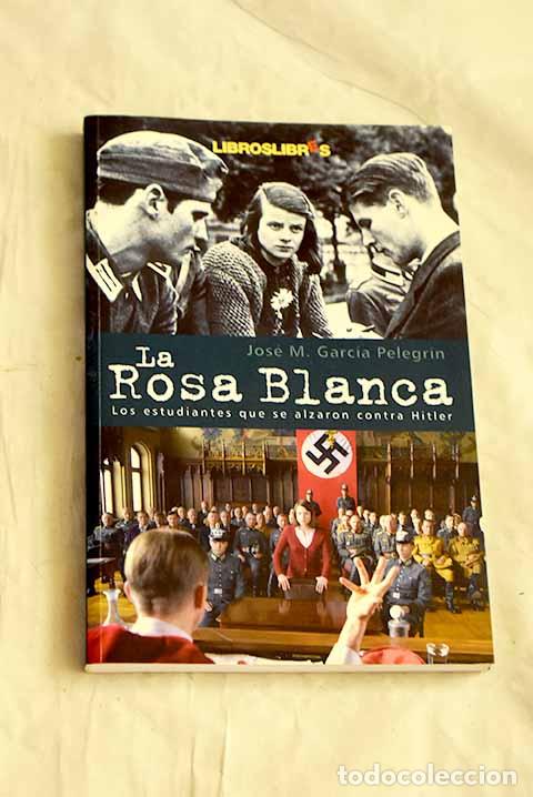 B&uuml;cher: La rosa blanca : los estudiantes que se alzaron contra Hitler con su &uacute;nica arma: la palabra