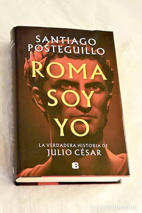 B&uuml;cher: Roma soy yo: la verdadera historia de Julio C&eacute;sar.- Posteguillo, Santiago