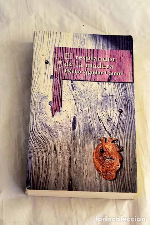 Libros: El resplandor de la madera.- Aguilar Cam&iacute;n, H&eacute;ctor