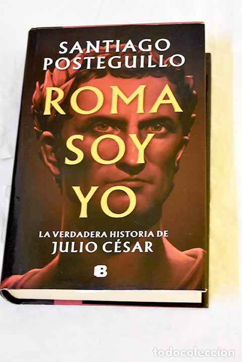 B&uuml;cher: Roma soy yo: la verdadera historia de Julio C&eacute;sar.- Posteguillo, Santiago