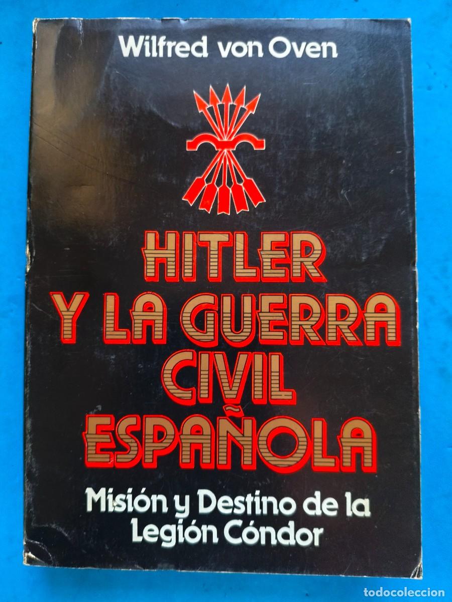 Militaria: Hitler y la Guerra Civil Espa&ntilde;ola. Misi&oacute;n y destino de la Legi&oacute;n Condor. 1987. Wilfred Von Oven. Edi