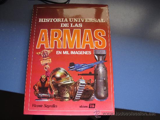 Militaria: HISTORIA UNIVERSAL DE LAS ARMAS EN MIL IMAGENES POR VICENTE SEGRELLES