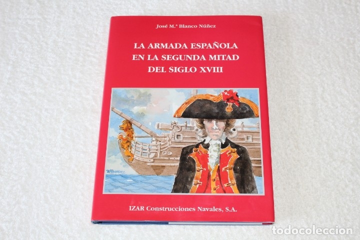 Militaria: LA ARMADA ESPA&Ntilde;OLA EN LA SEGUNDA MITAD DEL SIGLO XVIII - JOSE M&ordf;BLANCO NU&Ntilde;EZ. IZAR BAZAN (2004)