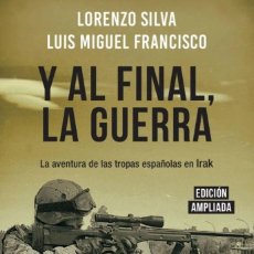Militaria: Y AL FINAL LA GUERRA LA AVENTURA DE LAS TROPAS ESPAÑOLAS EN IRAK LORENZO SILVA LUIS MIGUEL FRANCISCO