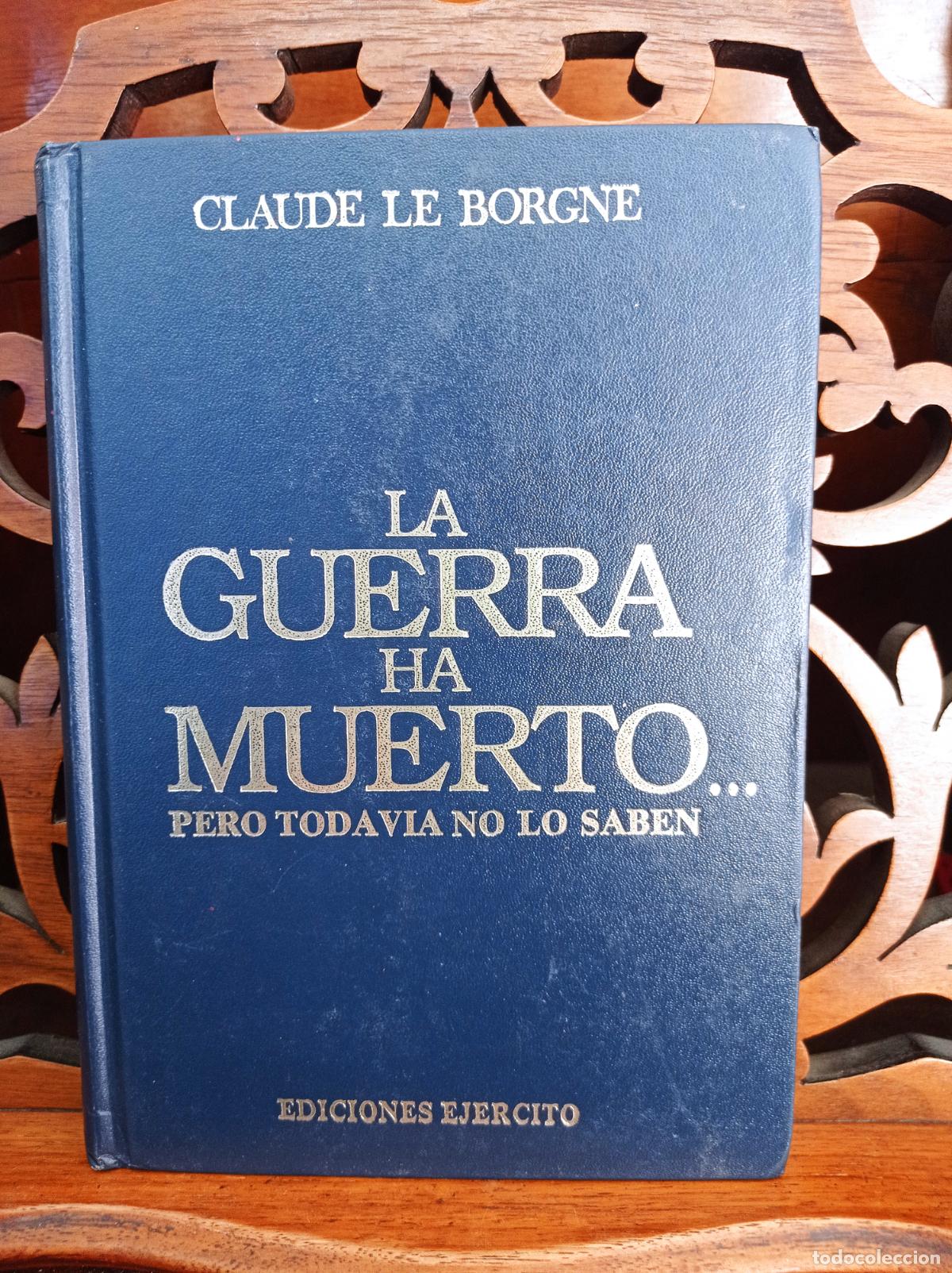 Militaria: LA GUERRA HA MUERTO...PERO TODAVIA NO LO SABEN, CLAUDE LE BORGNE. EDICIONES DEL EJERCITO 1988