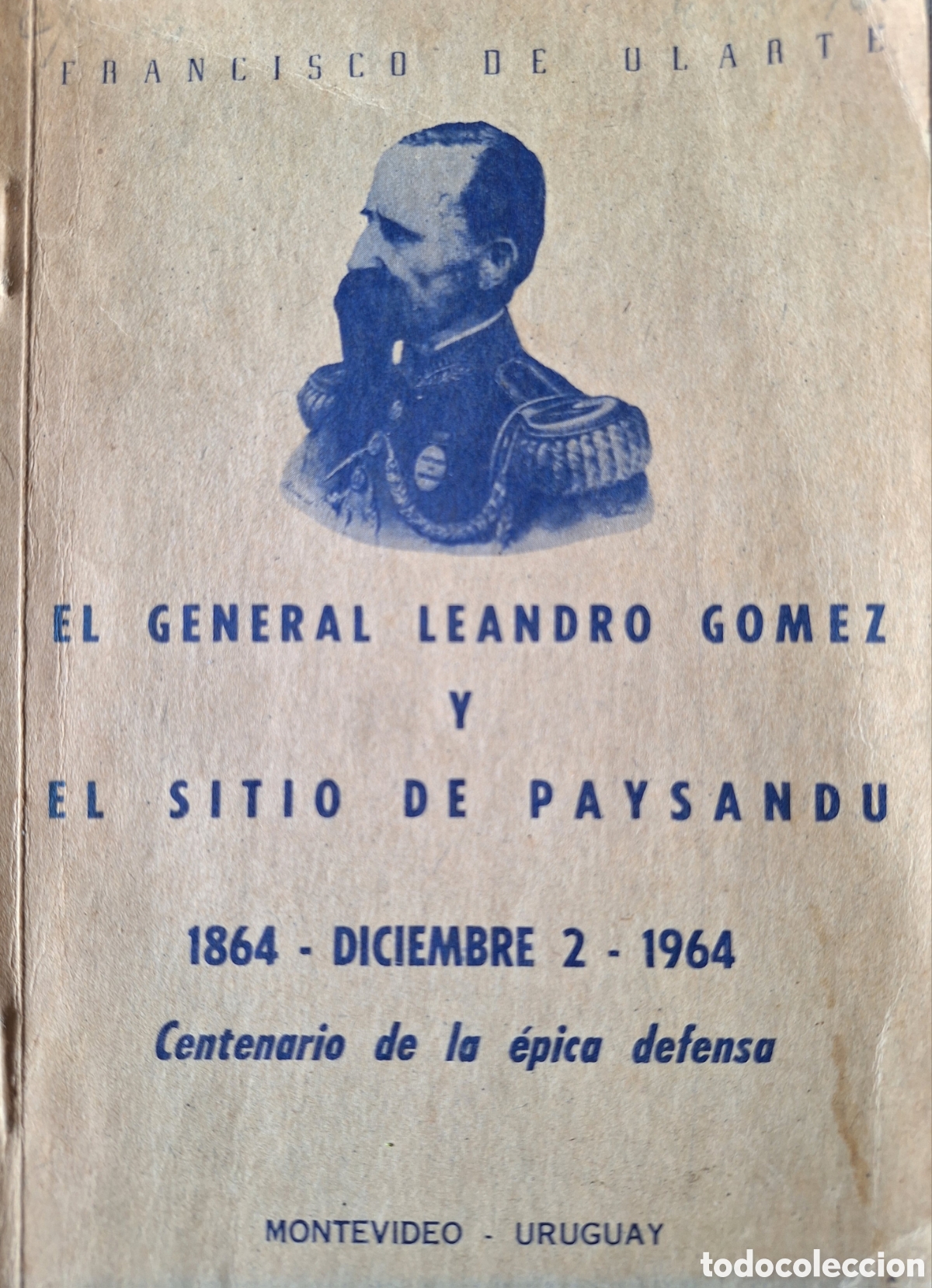 Militaria: EL GENERAL LEANDRO GOMEZ Y EL SITIO DE PAYSANDU 1864 - DICIEMBRE 2 - 1964 FRANCISCO DE OLARTE