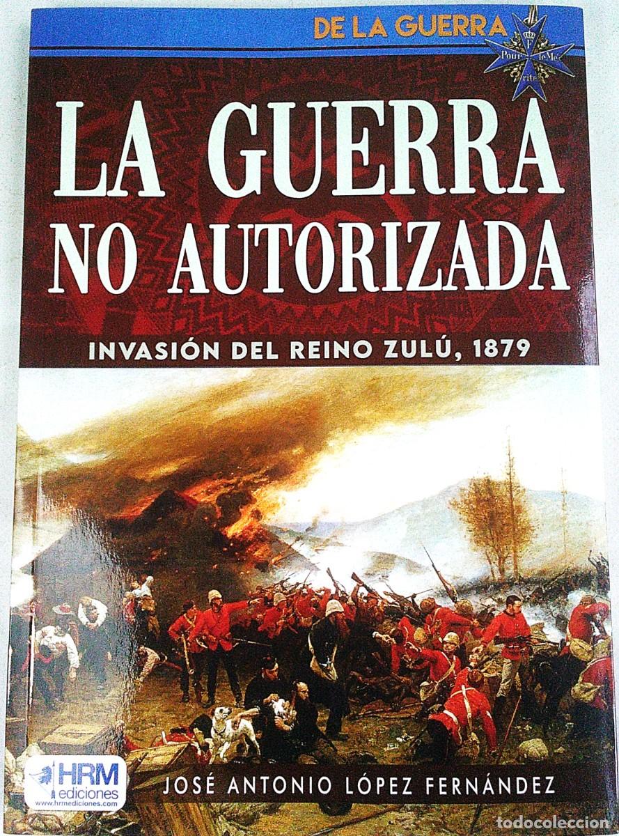 Militaria: LA GUERRA NO AUTORIZADA INVASION DEL REINO ZULU 1879 JOSE ANTONIO LOPEZ HRM EDICIONES ZARAGOZA 2024