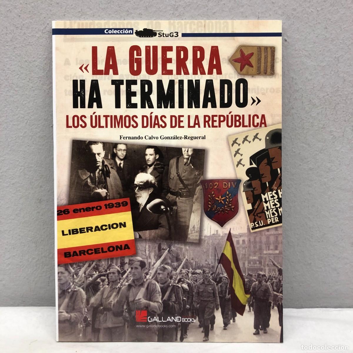 Militaria: &rdquo;LA GUERRA HA TERMINADO&rdquo;, LOS &Uacute;LTIMOS D&Iacute;AS DE LA REP&Uacute;BLICA - F. CALVO - GALLAND BOOKS - 2018 / 1029