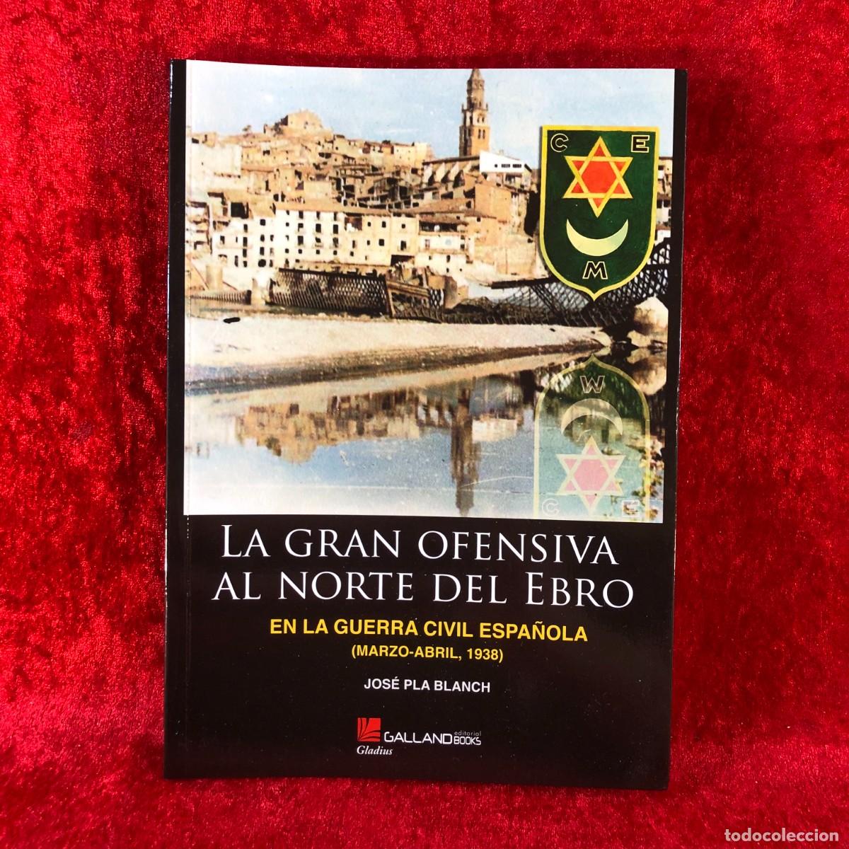 Militaria: LA GRAN OFENSIVA AL NORTE DEL EBRO EN LA GUERRA CIVIL ESPA&Ntilde;OLA - JOS&Eacute; PLA BLANCH - GALLAND / 483