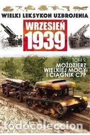 Militaria: Wielki Leksykon Uzbrojenia Wrzesień 1939 Tom 9 Moździerz wielkiej mocy i ciągnik C7P