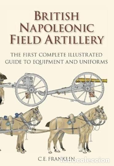 Militaria: British Napoleonic Field Artillery: The First Complete Illustrated Guide to Equipment and Uniforms