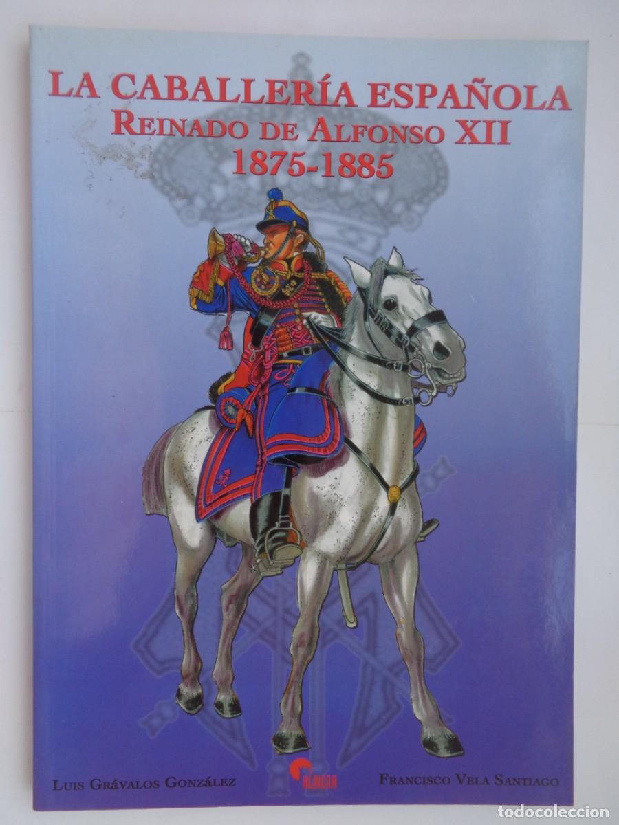 Militaria: LA CABALLERIA ESPA&Ntilde;OLA, REINADO DE ALFONSO XII, 1875 - 1885. VELA Y GRAVALOS. ALMENA 1&ordf; EDICION 2001