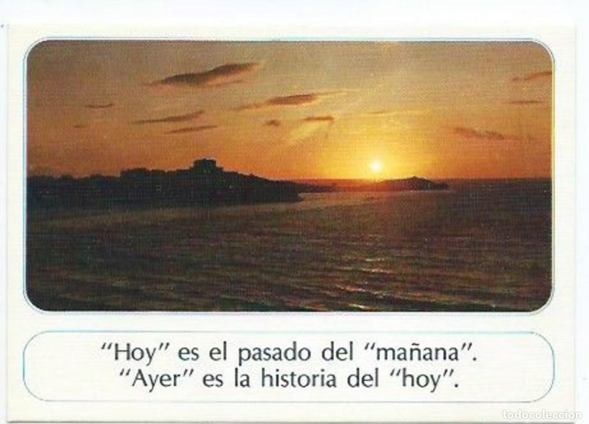Postales: PENSAMIENTO.- &rdquo; HOY ES EL PASADO DEL MA&Ntilde;ANA, AYER ES LA HISTORIA DEL HOY &rdquo;